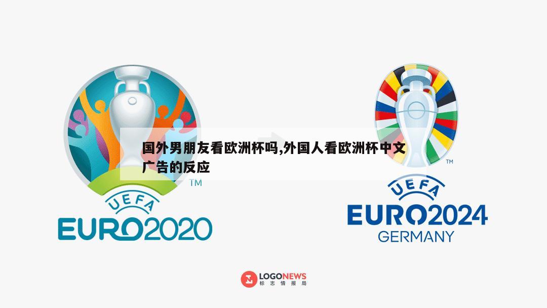 国外男朋友看欧洲杯吗,外国人看欧洲杯中文广告的反应